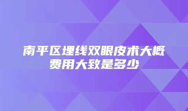 南平区埋线双眼皮术大概费用大致是多少