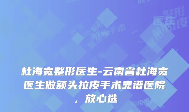 杜海宽整形医生-云南省杜海宽医生做额头拉皮手术靠谱医院，放心选