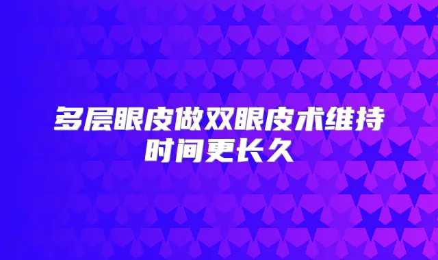 多层眼皮做双眼皮术维持时间更长久