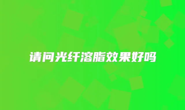 请问光纤溶脂效果好吗