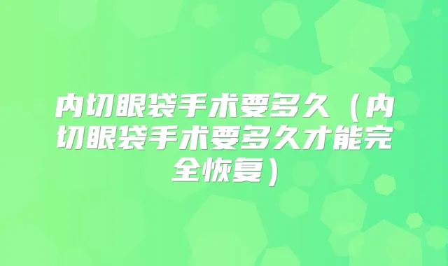 内切眼袋手术要多久（内切眼袋手术要多久才能完全恢复）