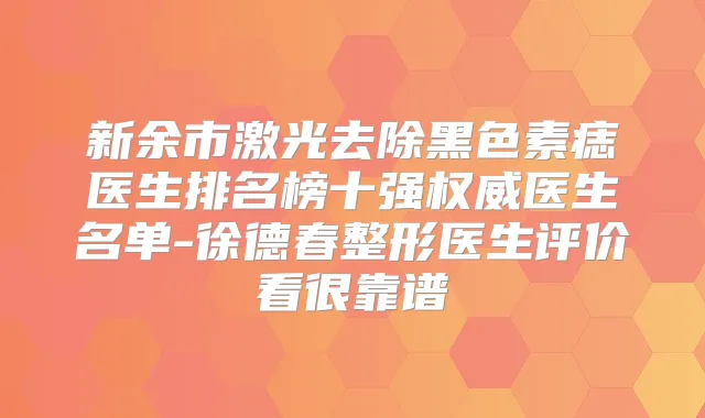 新余市激光去除黑色素痣医生排名榜十强医生名单-徐德春整形医生评价看很靠谱