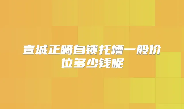 宣城正畸自锁托槽一般价位多少钱呢
