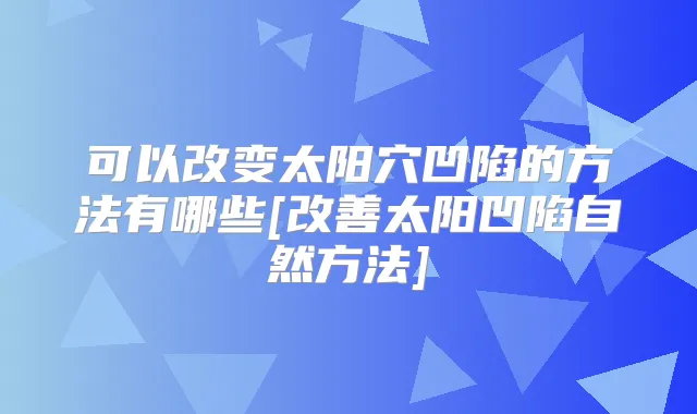 可以改变太阳穴凹陷的方法有哪些[太阳凹陷自然方法]