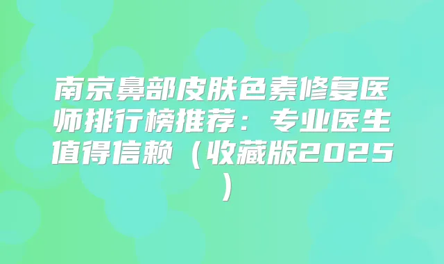 南京鼻部皮肤色素修复医师排行榜推荐：专业医生值得信赖（收藏版2025）
