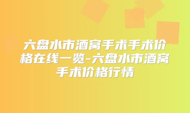 六盘水市酒窝手术手术价格在线一览-六盘水市酒窝手术价格行情