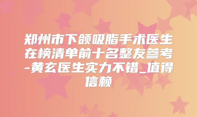 郑州市下颌吸脂手术医生在榜清单前十名整友参考-黄玄医生实力不错_值得信赖