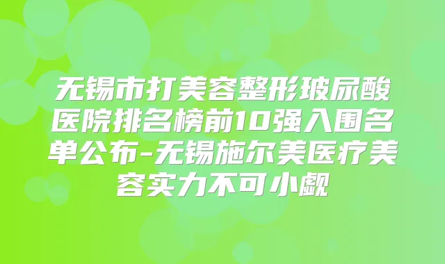 无锡市打美容整形玻尿酸医院排名榜前10强入围名单公布-无锡施尔美医疗美容实力不可小觑