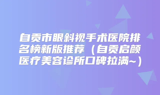 自贡市眼斜视手术医院排名榜新版推荐（自贡启颜医疗美容诊所口碑拉满~）
