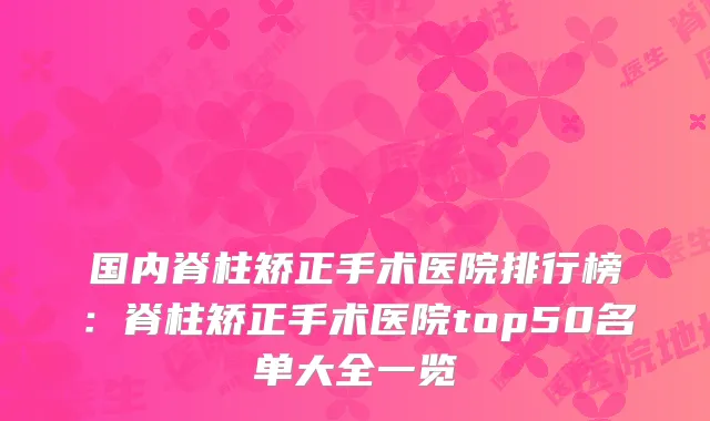 国内脊柱矫正手术医院排行榜:脊柱矫正手术医院top50名单大全一览