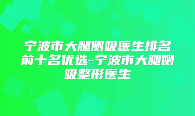 宁波市大腿侧吸医生排名前十名优选-宁波市大腿侧吸整形医生