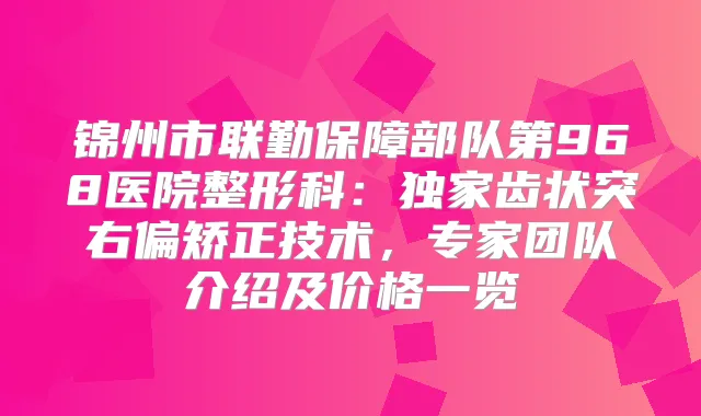 锦州市联勤保障部队第968医院整形科：齿状突右偏矫正技术，专家团队介绍及价格一览