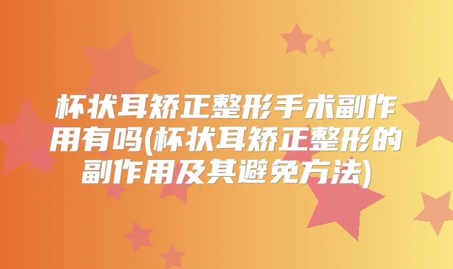 杯状耳矫正整形手术副作用有吗(杯状耳矫正整形的副作用及其避免方法)
