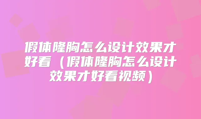 假体隆胸怎么设计效果才好看（假体隆胸怎么设计效果才好看视频）