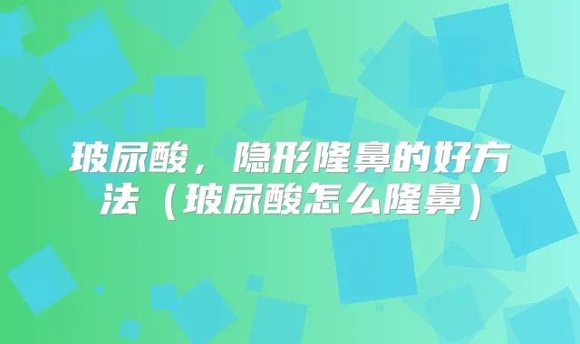 玻尿酸，隐形隆鼻的好方法（玻尿酸怎么隆鼻）