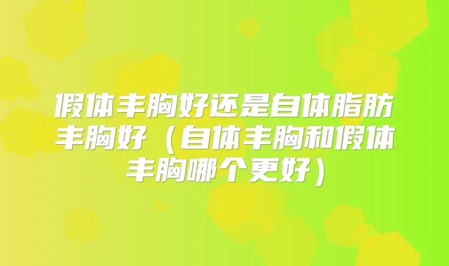 假体丰胸好还是自体脂肪丰胸好（自体丰胸和假体丰胸哪个更好）