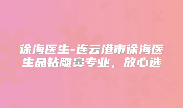 徐海医生-连云港市徐海医生晶钻雕鼻专业，放心选