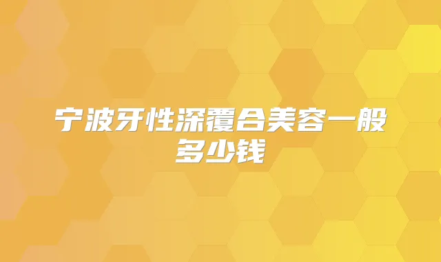 宁波牙性深覆合美容一般多少钱