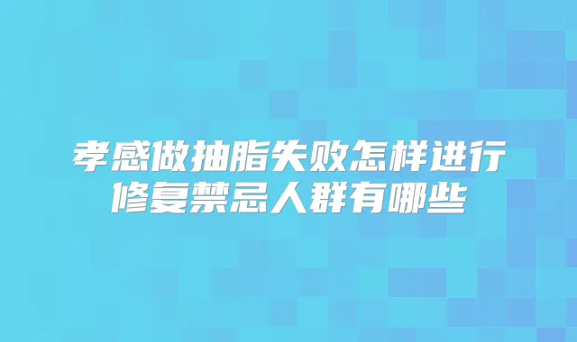 孝感做抽脂失败怎样进行修复禁忌人群有哪些