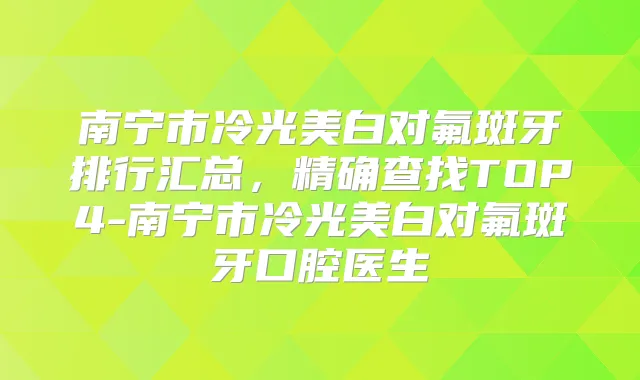 南宁市冷光美白对氟斑牙排行汇总，精确查找TOP4-南宁市冷光美白对氟斑牙口腔医生