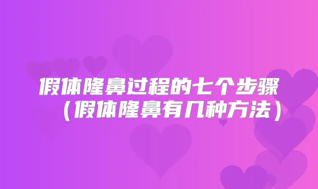 假体隆鼻过程的七个步骤(假体隆鼻有几种方法)