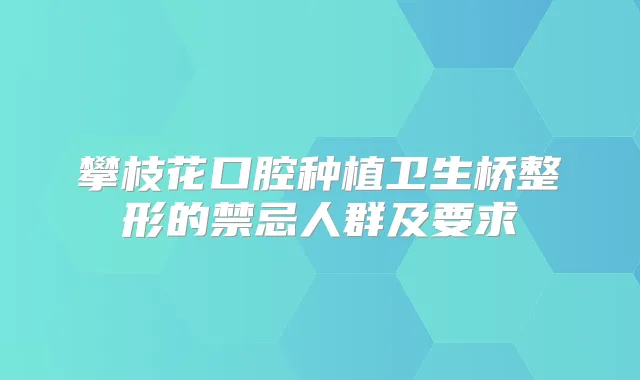 攀枝花口腔种植卫生桥整形的禁忌人群及要求