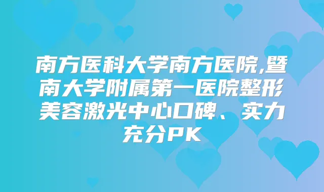 南方医科大学南方医院,暨南大学附属第一医院整形美容激光中心口碑、实力充分PK