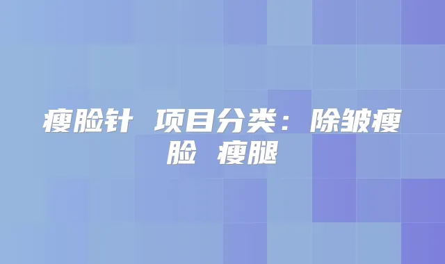 瘦脸针 项目分类:除皱瘦脸 瘦腿