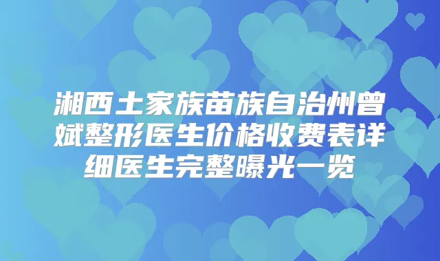 湘西土家族苗族自治州曾斌整形医生价格收费表详细医生完整曝光一览