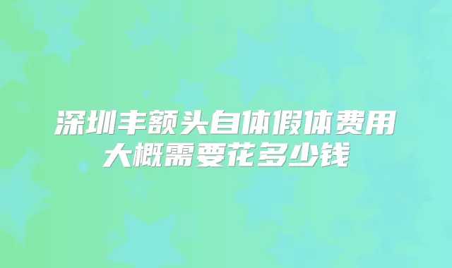 深圳丰额头自体假体费用大概需要花多少钱