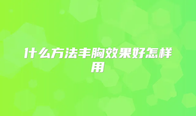 什么方法丰胸效果好怎样用