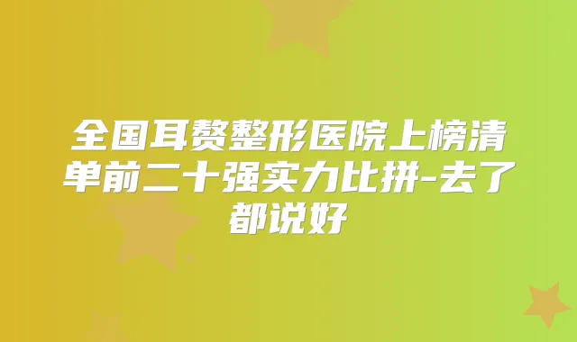 全国耳赘整形医院上榜清单前二十强实力比拼-去了都说好