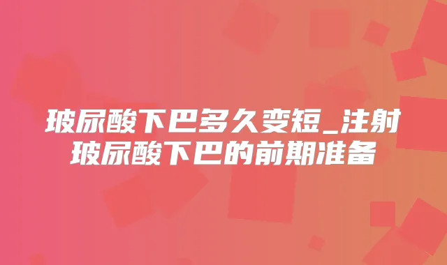 玻尿酸下巴多久变短_注射玻尿酸下巴的前期准备