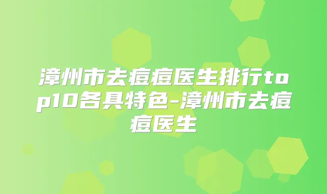 漳州市去痘痘医生排行top10各具特色-漳州市去痘痘医生