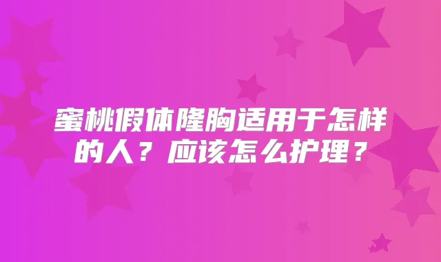 蜜桃假体隆胸适用于怎样的人?应该怎么护理?