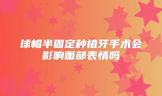 球帽半固定种植牙手术会影响面部表情吗