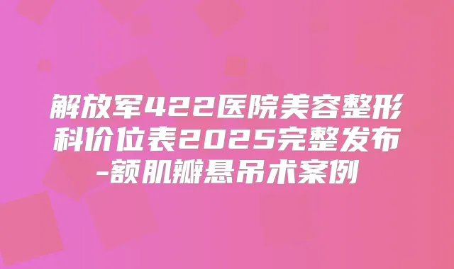 解放军422医院美容整形科价位表2025完整发布-额肌瓣悬吊术案例