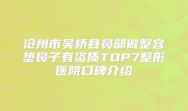 沧州市吴桥县鼻部做整容垫鼻子有资质TOP7整形医院口碑介绍