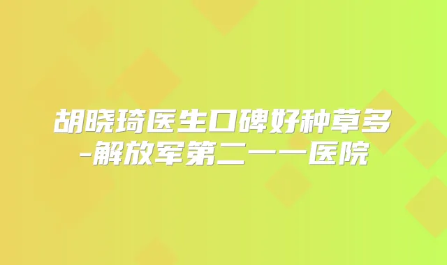 胡晓琦医生口碑好种草多-解放军第二一一医院