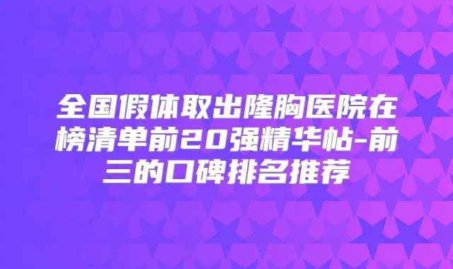 全国假体取出隆胸医院在榜清单前20强精华帖-前三的口碑排名推荐