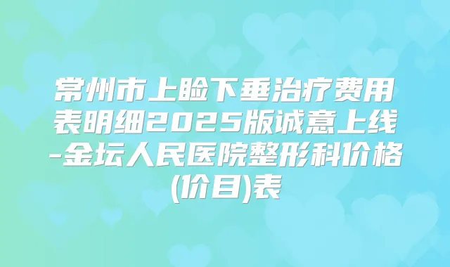 常州市上睑下垂费用表明细2025版诚意上线-金坛人民医院整形科价格(价目)表