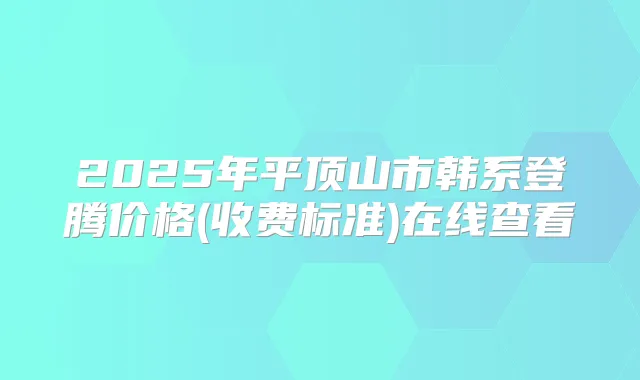2025年平顶山市韩系登腾价格(收费标准)在线查看