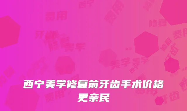 西宁美学修复前牙齿手术价格更亲民