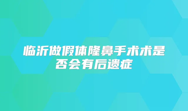 临沂做假体隆鼻手术术是否会有后遗症