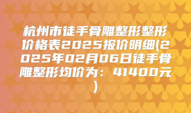 杭州市徒手骨雕整形整形价格表2025报价明细(2025年02月06日徒手骨雕整形均价为：41400元)