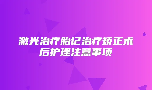 激光胎记矫正术后护理注意事项