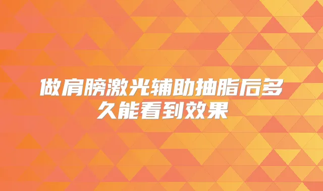做肩膀激光辅助抽脂后多久能看到效果