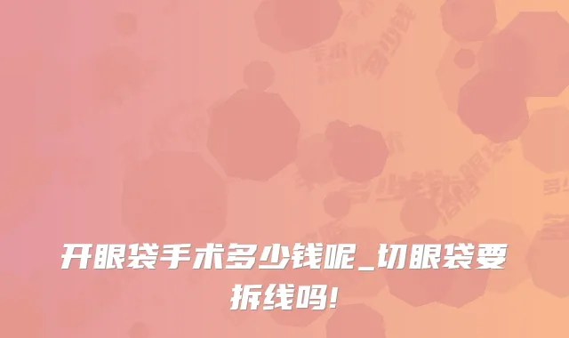 开眼袋手术多少钱呢_切眼袋要拆线吗!