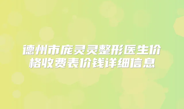 德州市庞灵灵整形医生价格收费表价钱详细信息