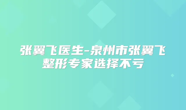 张翼飞医生-泉州市张翼飞整形专家选择不亏